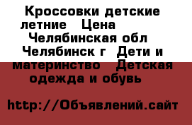 Кроссовки детские летние › Цена ­ 1 000 - Челябинская обл., Челябинск г. Дети и материнство » Детская одежда и обувь   